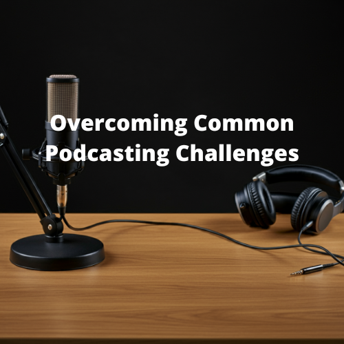 Overcoming Common Podcasting Challenges