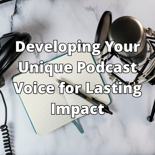 Developing Your Unique Podcast Voice for Lasting Impact