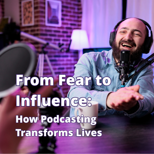 From Fear To Influence: How Podcasting Transforms Lives