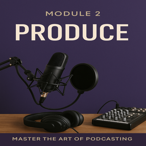 Master the Art of Podcasting, Module 2 - Produce